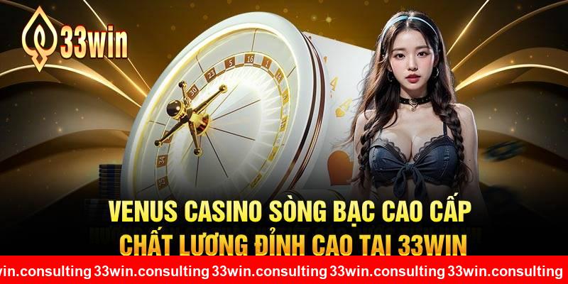 Venus Casino Sòng Bạc Cao Cấp Chất Lượng Đỉnh Cao Tại 33WIN