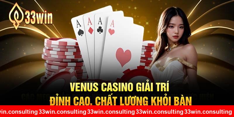 Venus Casino giải trí đỉnh cao, chất lượng khỏi bàn tại 33WIN