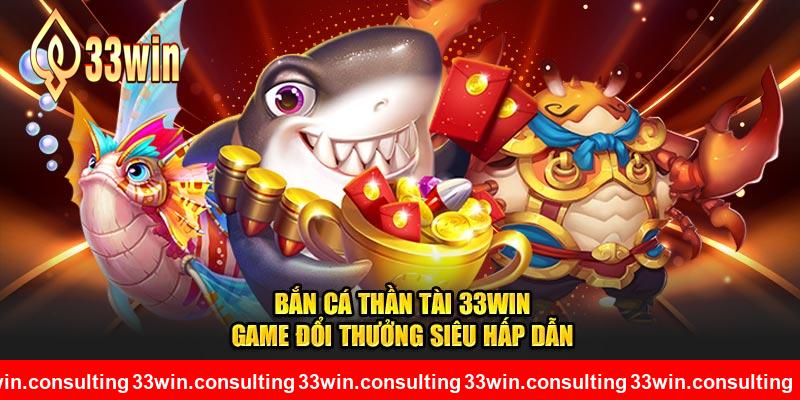 Bắn Cá Thần Tài 33WIN – Game Đổi Thưởng Siêu Hấp Dẫn