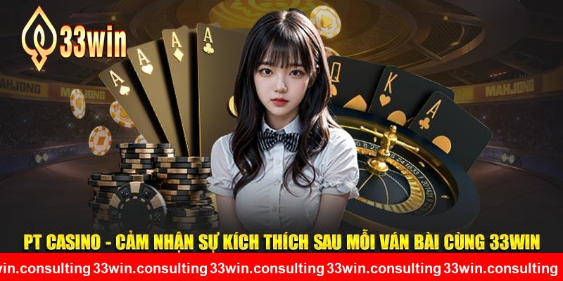 PT Casino - Cảm Nhận Sự Kích Thích Sau Mỗi Ván Bài Cùng 33WIN