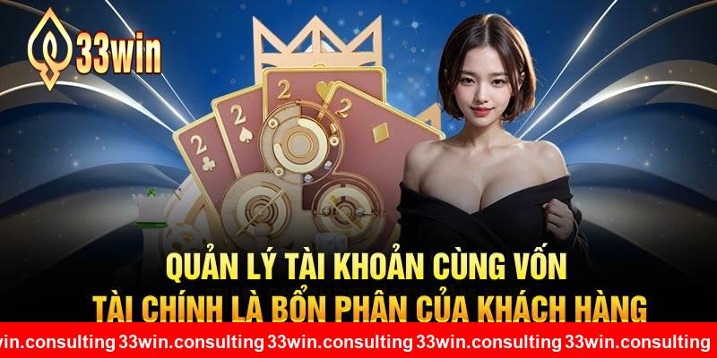 Quản lý tài khoản cùng vốn tài chính là bổn phận của khách hàng 33WIN